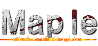 Ｍａｐｌｅ (attack on blackmagician)