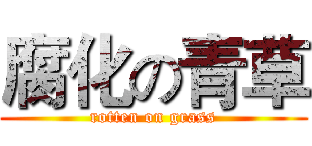 腐化の青草 (rotten on grass)