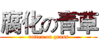 腐化の青草 (rotten on grass)