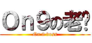 Ｏｎ９の老闆 (On 9 boss)