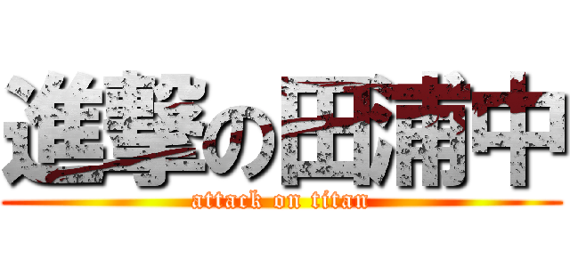 進撃の田浦中 (attack on titan)