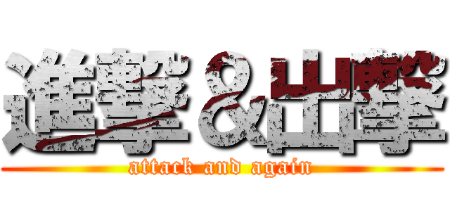進撃＆出撃 (attack and again)