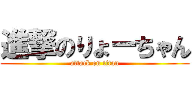 進撃のりょーちゃん (attack on titan)