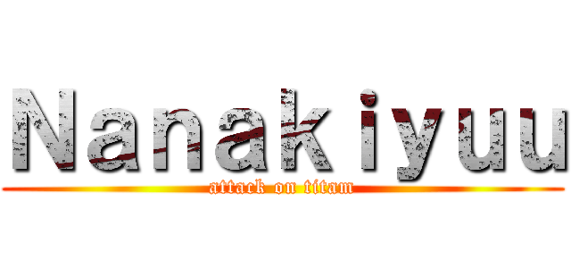 Ｎａｎａｋｉｙｕｕ (attack on titam)