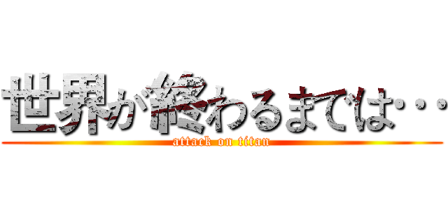 世界が終わるまでは… (attack on titan)