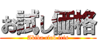 お試し価格 (Akiba club iris)
