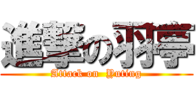 進撃の羽亭 (Attack on  Yuting)