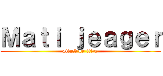 Ｍａｔｉ ｊｅａｇｅｒ (attack on titan)