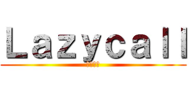Ｌａｚｙｃａｌｌ (慵懶來電)