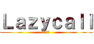 Ｌａｚｙｃａｌｌ (慵懶來電)