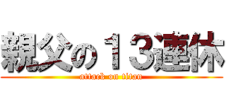 親父の１３連休 (attack on titan)