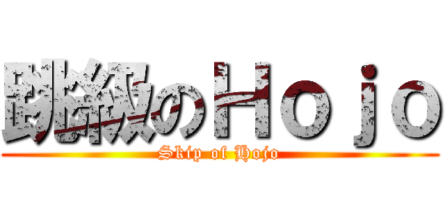跳級のＨｏｊｏ (Skip of Hojo)