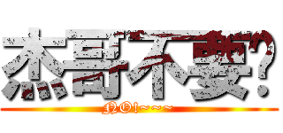 杰哥不要啊 (NO!~~~)