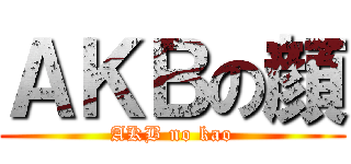 ＡＫＢの顔 (AKB no kao)