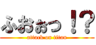 ふおぉっ！？ (attack on titan)