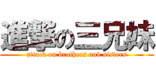 進撃の三兄妹 (attack on brothers and sisters)