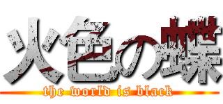 火色の蝶 (the world is black)