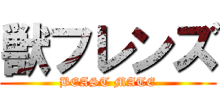 獣フレンズ (BEAST MATE)