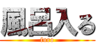 風呂入る (furo)
