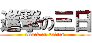 進撃の三日 (attack on suison)