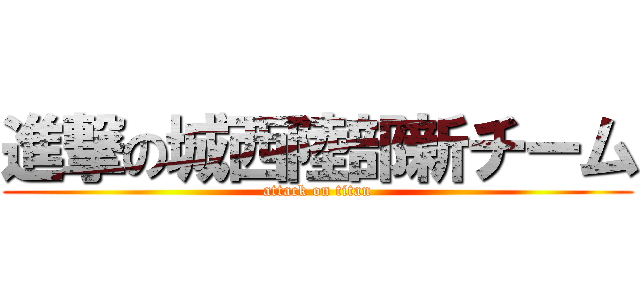 進撃の城西陸部新チーム (attack on titan)