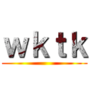 ｗｋｔｋ ()