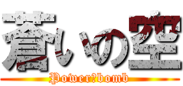 蒼いの空 (Power　bomb)