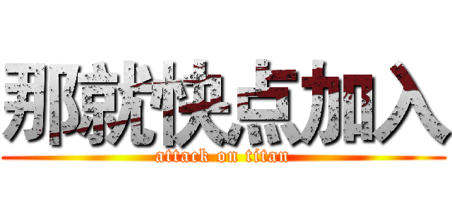 那就快点加入 (attack on titan)