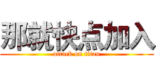 那就快点加入 (attack on titan)
