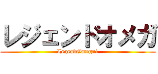 レジェンドオメガ (LegendOmega1)