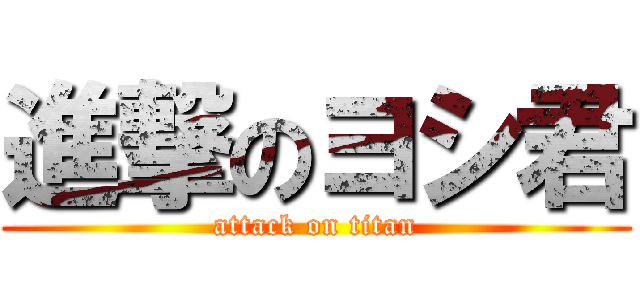 進撃のヨシ君 (attack on titan)