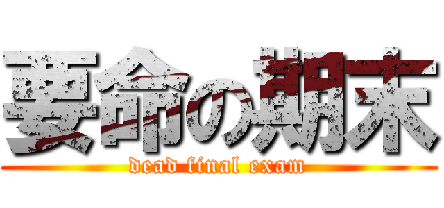 要命の期末 (dead final exam)