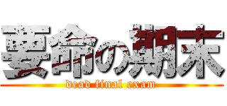 要命の期末 (dead final exam)