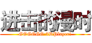 进击的漫时 (GOGOGO 3DPlayer!)