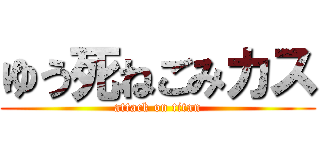 ゆう死ねごみカス (attack on titan)