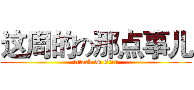 这周的の那点事儿 (attack on titan)