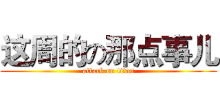 这周的の那点事儿 (attack on titan)