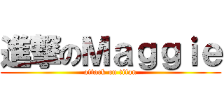 進撃のＭａｇｇｉｅ (attack on titan)