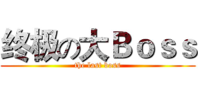 终极の大Ｂｏｓｓ (the last boss)