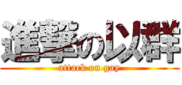 進撃の以群 (attack on gay)