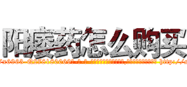 阳痿药怎么购买 (阳痿药怎么购买【电-186x2687x6963-Q278180069元-吉-药-业】我们做的是长期生意,靠的是老客户长期支持 http://sngk.net/KTq4h0
)