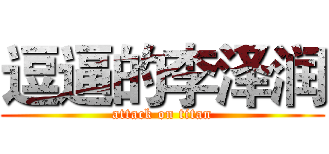 逗逼的李泽润 (attack on titan)