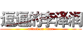 逗逼的李泽润 (attack on titan)