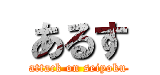 あるす (attack on seiyoku)