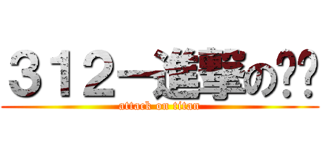 ３１２－進撃の趴趴 (attack on titan)