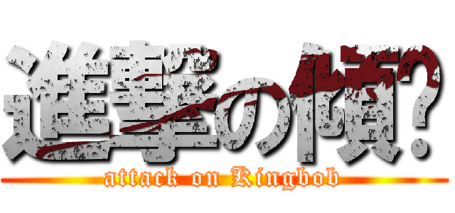 進撃の傾扑 (attack on Kingbob)