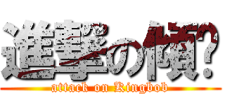 進撃の傾扑 (attack on Kingbob)