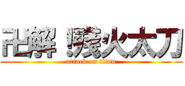 卍解！殘火太刀 (attack on titan)