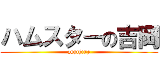 ハムスターの吉岡 (anything)