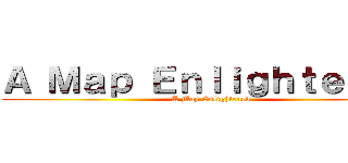 Ａ Ｍａｐ Ｅｎｌｉｇｈｔｅｎｅｄ (A Map Enlightened)